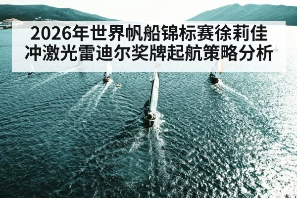 2026年世界帆船锦标赛徐莉佳冲激光雷迪尔奖牌起航策略分析