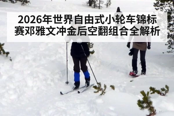 2026年世界自由式小轮车锦标赛邓雅文冲金后空翻组合全解析