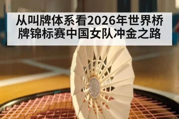 从叫牌体系看2026年世界桥牌锦标赛中国女队冲金之路